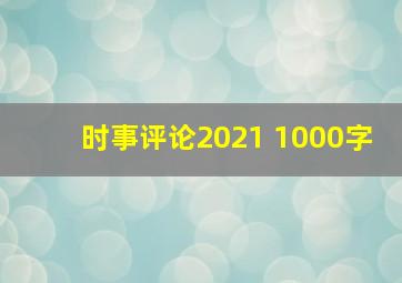 时事评论2021 1000字